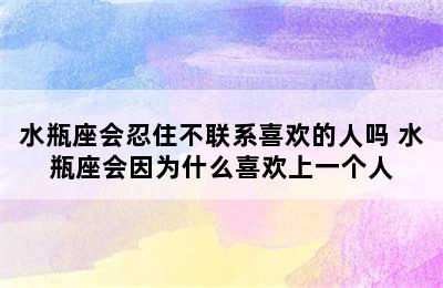 水瓶座会忍住不联系喜欢的人吗 水瓶座会因为什么喜欢上一个人